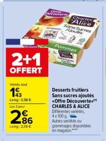 2+1  OFFERT  Vendu soul  193  Lekg: 3,58 € Les 3 pour  286  Lekg: 2,38 €  OFFRE  Decouverte  Charles Alice Sans Sucres Ajoules  Pommes  Desserts fruitiers Sans sucres ajoutés <Offre Découverte CHARLES