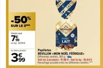 -50%  sur le 2 me  vendu soul  799  le kg: 2239 €  le 2eme produit  399  2½ revillon  papillotes  revillon «mon noël féérique»> différentes variétés, 360 g  soit les 2 produits: 11,98 €-soit le kg: 16