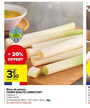 BUDE QUALITE  + 20% OFFERT  La barquette  350  Lokg: 5,50 €  დო  Blanc de poireau FILIÈRE QUALITÉ CARREFOUR  Catégorie 1.  Calibre 20/30  La barquette de 500g + 20% offert-600 g.  Au rayon Fruits et l