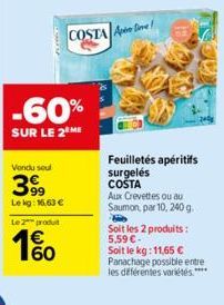 Vendu soul  399  Le kg: 16,63 €  Le 2 produt  -60%  SUR LE 2 ME  60  COSTA Apie  Feuilletés apéritifs surgelés COSTA  Aux Crevettes ou au Saumon, par 10, 240 g. Fo Soit les 2 produits: 5.59 €- Soit le