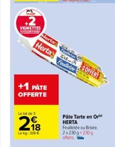 VIGNETTES  +1 PATE OFFERTE  Le lot de 3  218  kg: 316 €  Feuilletée  Herta  Herta 10FFERT  Pâte Tarte en Or HERTA Feuilletée ou Brisée, 2x230 g +230 g offerts. 