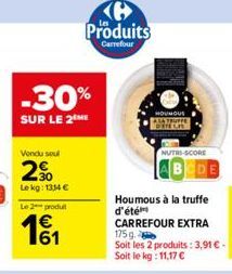 Vendu seul  20  Le kg: 1334 €  -30%  SUR LE 2 ME  Le 2 produ  1€  161  <> Produits  Carrefour  HOUNOUS  NUTRI-SCORE 