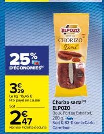 25%  D'ÉCONOMIES  399  Lekg: 16,45 € Prix payé encaisse Sot  ELPOZO CHORIZO Doux  247  Remise Fidité déduite Carrefour.  Chorizo sarta ELPOZO Doux Fort ou Extra fort, 200g  Soit 0,82 € sur la Carte 