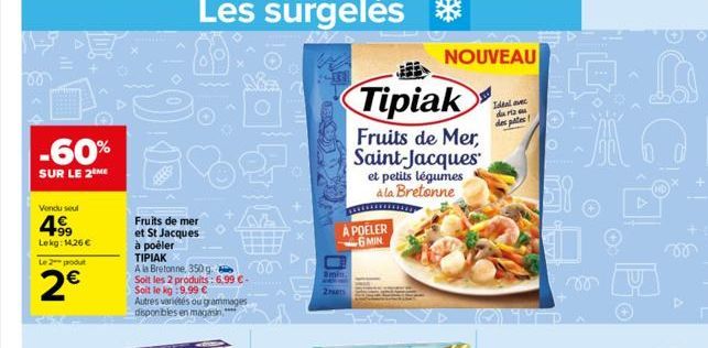 -60%  SUR LE 2 ME  Vendu seul  4.99  Lekg: 14,26 €  Le 2 produt  2€  Fruits de mer et St Jacques  à poêler  TIPIAK  A la Bretonne, 350 g.  Soit les 2 produits : 6,99 €- Soit le kg:9,99 € Autres variét