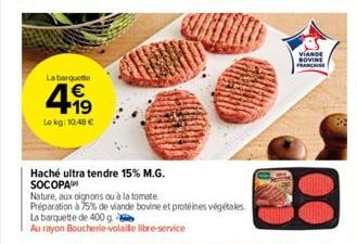 La barquette  €  499  Le kg: 10,48 €  Haché ultra tendre 15% M.G. SOCOPA  Nature, aux oignons ou à la tomate  Préparation à 75% de viande bovine et protéines végétales  La barquette de 400 g  Au rayon