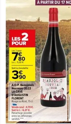les 2  pour  les 2 pour  € 80  lel: 5,20 €  soit la bouteille  390  a.o.p. beaujolais nouveau 2022 la cave d'augustin florent  rouge ou rosé, 75 cl  h  vendu seul :4,70 €. soit le l: 6,27 €. panachage