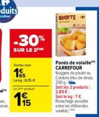 -30%  SUR LE 2  Vendu seul  15  Lekg:8,25 €  Le 2 produit  €  NUGGETS  Panés de volaille CARREFOUR Nuggets de poulet ou Cordons bleu de dinde, 200 g  Soit les 2 produits: 2,80€-Soit le kg:7 € Panachag