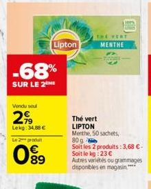 -68%  SUR LE 2  Vendu seul  299  Lekg: 34,88 €  Le 2 produ  099  THE VENT  Lipton MENTHE  Thé vert LIPTON Menthe, 50 sachets,  80g Soit les 2 produits: 3,68 €-Soit le kg:23 €  Autres variétés ou gramm