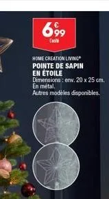 699  home creation living pointe de sapin en étoile  dimensions: env. 20 x 25 cm. en métal.  autres modèles disponibles. 