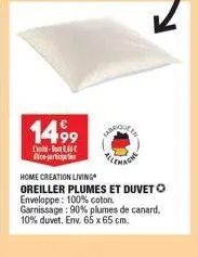 14,99  l-c particip  home creation living  oreiller plumes et duvet o enveloppe: 100% coton. garnissage: 90% plumes de canard, 10% duvet. env. 65 x 65 cm. 