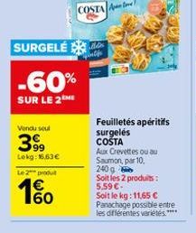 Vendu soul  399  Lekg: 16,63 €  SURGELE  -60%  SUR LE 2ME  Le 2 produ  160  €  COSTA A  Montfe  Feuilletés apéritifs  surgelés COSTA  Aux Crevettes ou au Saumon, par 10, 240 g  Soit les 2 produits: 5.