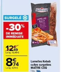 SURGELÉ  -30%  DE REMISE IMMÉDIATE  1299  Lekg: 12,49 €  894  Lokg: 874 €  Maitre Co  LAMELLES Kebak  Lamelles Kebab  cuites surgelées MAITRE COO 1kg 