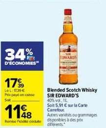 34%  D'ÉCONOMIES  17 99  LeL: 17.39€ Prix payé en caisse Sot  1148  Remise Fido déduite  EDWARDS  Blended Scotch Whisky  SIR EDWARD'S  40% vol., 1L  Soit 5,91 € sur la Carte Carrefour.  Autres variété