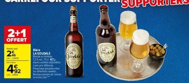 2+1  offert  vondu sout  46 lol:3,28 €  les 3 pour  4.92  €  lel: 2,19€  bière  la goudale  blonde ou ambrée, 7,2% vol. 75 cl  autres variétés disponibles à des prix différents panachage possible entr