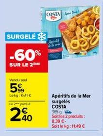 SURGELÉ  -60%  SUR LE 2 ME  Vondu soul  5%  Lekg: 16,41 €  Le 2 produ  240  COSTA A  Apin  Apéritifs de la Mer  surgelés  COSTA  365 g  Soit les 2 produits: 8,39 €-Soit le kg: 11,49 €  