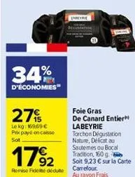 34%  d'économies  27%  le kg: 16969 € prix payé en casse sot  17%2  remise fide dédute carrefour.  foie gras de canard entier  labeyrie torchon dégustation nature, délicat au sautemes ou bocal traditi