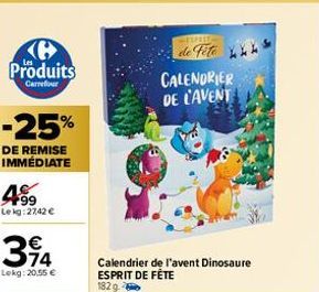 Produits  Carrefour  -25%  DE REMISE IMMÉDIATE  4.99  Lekg:2742 €  €  394  Lekg: 20,55 €  STIPE  de Fete  CALENDRIER DE L'AVENT  Calendrier de l'avent Dinosaure ESPRIT DE FÊTE 182 g.  