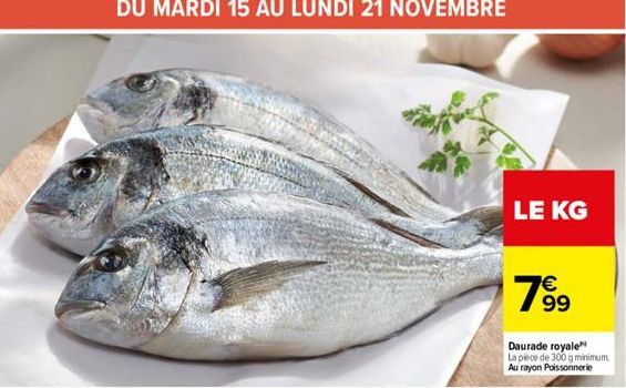 DU MARDI 15 AU LUNDI 21 NOVEMBRE  LE KG  7⁹⁹9  99  Daurade royale La pièce de 300 g minimum Au rayon Poissonnerie 