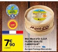 FURE  QUALITE  7⁹0  La pièce  Mont d'Or  ont d'or  Mini Mont d'Or A.O.P. FILIERE QUALITÉ CARREFOUR  Au lait cru de vache.  Au rayon Fromage libre-service 