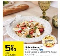 5%  Lebol Lokg: 11.80€  Salade Caesar Le bol de 500 g. Existe aussi en salade italienne, niçoise 