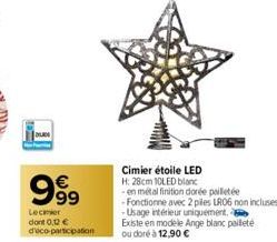 999  Lecinier dont 0,12 € d'eco-participation  Cimier étoile LED  H: 28cm 10LED blanc  -en métal finition dorée pailletée  -Fonctionne avec 2 piles LR06 non incluses  -Usage intérieur uniquement.  Exi