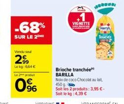 -68%  SUR LE 2 ME  Vendu soul  2,⁹9  Lekg: 664 €  Le 2 produt  0%  VIGNETTE  Brioche tranchée BARILLA Noix de coco Chocolat au lait, 450 g Soit les 2 produits: 3,95 €-Soit le kg: 4,39 €  Harry's TRANC