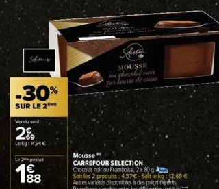 safet  -30%  sur le 2  vendu soul  2€  lekg: 14,94 €  l2produ  188  sefects  mousse  au chocolat noir  mousse  carrefour selection chocolat noir ou framboise, 2x 80 g.  soit les 2 produits: 4.57€-soit
