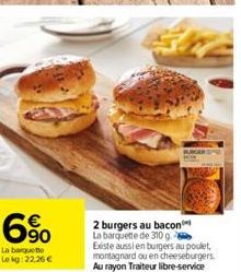 6%  La barquette Lekg: 22.26 €  BURGER  2 burgers au bacon La barquette de 310 g. Existe aussi en burgers au poulet, montagnard ou en cheeseburgers. Au rayon Traiteur libre-service 