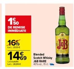 100  DE REMISE IMMÉDIATE  16%  LeL: 2313 €  €  14%9  La boutelle Le L:20,99 €  Blended Scotch Whisky J&B RARE 40% vol., 70 cl  WARE 