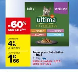 -60%  SUR LE 2  Vendu soul  +15 Lekg: 630 €  Le 2 produt  166  8x85g  STERILISE  ultima  FIT & DELICIOUS  POULET  SAUMON  DINDE  TRUITE  Repas pour chat stérilisé ULTIMA  8x85g.  Soit les 2 produits:5