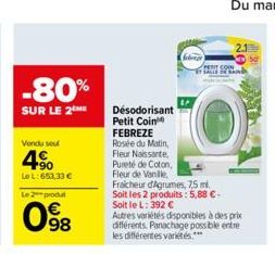 -80%  SUR LE 2  Vendu seu  4%  Le L:653,33 €  Le 2produt  098  Désodorisant Petit Coin FEBREZE Rosée du Matin,  Fleur Nissante, Pureté de Coton, Fleur de Vanille,  feb  Fraicheur d'Agrumes, 7,5 ml.  S