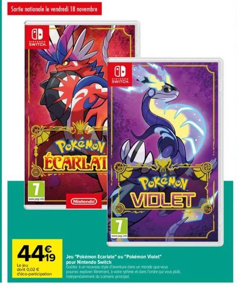 Sortie nationale le vendredi 18 novembre  ab  PINTERE SWITCH.  POKEMON ECARLAT  7  449  Le jeu dont 0,02 € d'éco-participation  Nintendo  7  ab  MISTEDE SWITCH  POKÉMON VIOLET  Jeu "Pokémon Ecarlate" 