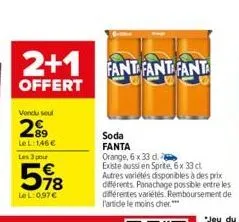 vendu seul  2.89  le l: 146 €  les 3 po  598  le l:0,97€  2+1 fant fant fanta  offert  soda fanta  orange, 6 x 33 d.  existe aussi en sprite, 6x 33 cl autres variétés disponibles à des prix différents