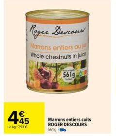 Roger Descour  Marrons entiers au Whole chestnuts in juice  561g  445  €  Le kg: 7,90 €  Marrons entiers cuits ROGER DESCOURS 561g-