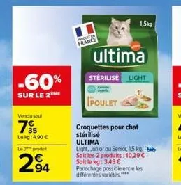 -60%  sur le 2  vendu sel  7  le kg: 4.90 €  le 2 produt  294  product ex france  ultima  stérilisée light  poulet  croquettes pour chat  stérilisé  ultima  light, junior ou senior, 1,5 kg soit les 2 