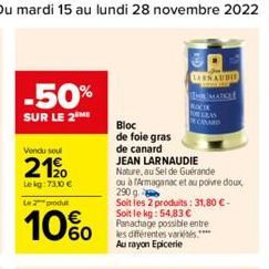 -50%  SUR LE 2 ME  Vendu soul  2190  Le kg: 73.0 €  Le 2 produ  10%  Bloc  de foie gras  de canard  JEAN LARNAUDIE  Nature, au Sel de Guérande  ou à Armaganac et au poivre doux 290 g  Soit les 2 produ