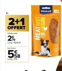 2+1  offert  vendu soul  2,⁹9  lekg: 46,50 €  les 3 pour  558  €  lekg:31€  meat me!  vitakraft  real chicken  ll 100  meat 