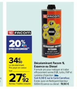 FACOM  20%  D'ÉCONOMIES  34⁹  Le décalaminant Prix payé on casse Soit  FACOM  DIESEL  CRASSANT MIT INTEGRAL  Décalaminant Facom 1L Essence ou Diesel Formule pro pour nettoyer et traiter efficacement v