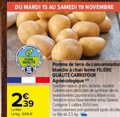 DU MARDI 15 AU SAMEDI 19 NOVEMBRE  FUN  QUALITE  299  N  Left Lokg: 0.96 €  Pomme de terre de consommation blanche à chair ferme FILIÈRE QUALITÉ CARREFOUR Agroecologique  Spéciale vapeur, gratin, racl