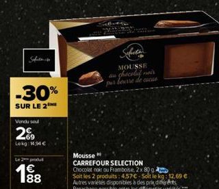 Safet  -30%  SUR LE 2  Vendu soul  2€  Lekg: 14,94 €  L2produ  188  Sefects  MOUSSE  au chocolat noir  Mousse  CARREFOUR SELECTION Chocolat noir ou Framboise, 2x 80 g.  Soit les 2 produits: 4.57€-Soit