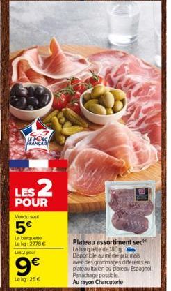 FRANCA  LES 2  POUR  Vendu sou  5€  La barquete  Lekg:2778 €  Les 2 pour  9€  Lekg:25 €  Pav  Plateau assortiment sec La barquette de 180g Disponible au même prix mais avec des grammages différents en