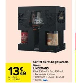 1349  Le coffrot LeL: 13,49 €  Coffret bières belges aroma-tisées LINDEMANS  Kriek 3,5% vol Faro 4,5% vol. * Pécheresse 2,5% vol +Framboise 2,5% vol. 4x 25 d +1verre 