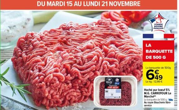 DU MARDI 15 AU LUNDI 21 NOVEMBRE  Mirchi  5X-Vad het PUR SEUF  LA  VIANDE BOVINE FRANÇAISE  BARQUETTE DE 500 G  La barquette de 500g  649  Le kg: 12,98 €  Haché pur boeuf 5%  M.G. CARREFOUR Le Marché 