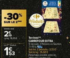 -30%  SUR LE 2  Vendu seul  2,19  Lpkg: 8.25€  Le 2 produ  193  53  Produits  Terrines  CARREFOUR EXTRA  St Jacques, 3 Poissons ou Saumon, 2x60g Soit les 2 produits: 3,72 € Soit le kg: 15,50 € Panacha