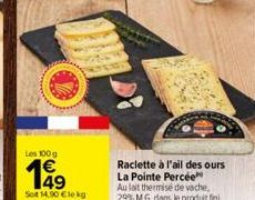 Les 100 g  Sot 14,90 €le kg  Raclette à l'ail des ours La Pointe Percée Au lait thermise de vache, 29% M.G. dans le produit fini 