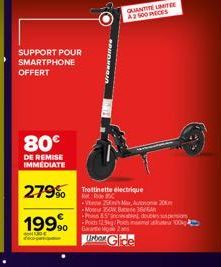 SUPPORT POUR SMARTPHONE OFFERT  80€  DE REMISE IMMEDIATE  279% Trottinette électrique  1999  QUANTITE LIMITE  A3500 PIECES  V 25 Mar, Auto 20 Mo 350 B606 Pins &5' incasso -Pots 12.94g/Potal de 100 Gar