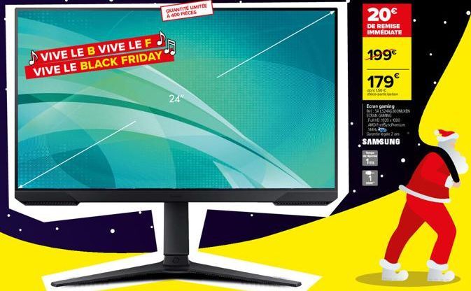 VIVE LE B VIVE LE F VIVE LE BLACK FRIDAY  QUANTITE LIMITE  A 400 PIECES  24"  20€  DE REMISE IMMEDIATE  199€  179  1,50€ dece station  Ecran gaming SALS2440300NMEN  ECRAN GAMING FHD 1920x1080 AMD FryP