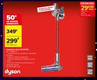 50€  DE REMISE IMMEDIATE  349€  299€  20  Aspirateur balai V8 EXTRA 400395-0  40 minutes and  Vidage du conse  Cfare essere un  propre  Fum D brose motume pour n  G2  dyson  QUANTIMITE  A4500PECES  10