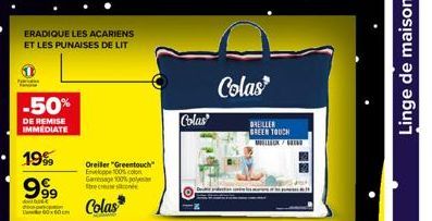 ERADIQUE LES ACARIENS ET LES PUNAISES DE LIT  -50%  DE REMISE  IMMEDIATE  19%  999 don00€ Colas  60x60cm  Oreiler "Greentouch" Elopp 100% coton Gamesage 100% polyes be cresce  Colas  Colas  BREILLER G