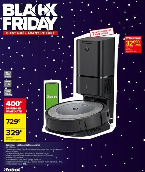 BLACX FRIDAY  C'EST NOËL AVANT L'HEURE  -35- 0,4  90min  400€  DE REMISE IMMEDIATE  729€  329€  donc  de-co-participation  Aspirateur robot connecté autonome  055840  Sato-vidage Can B-vidage automati